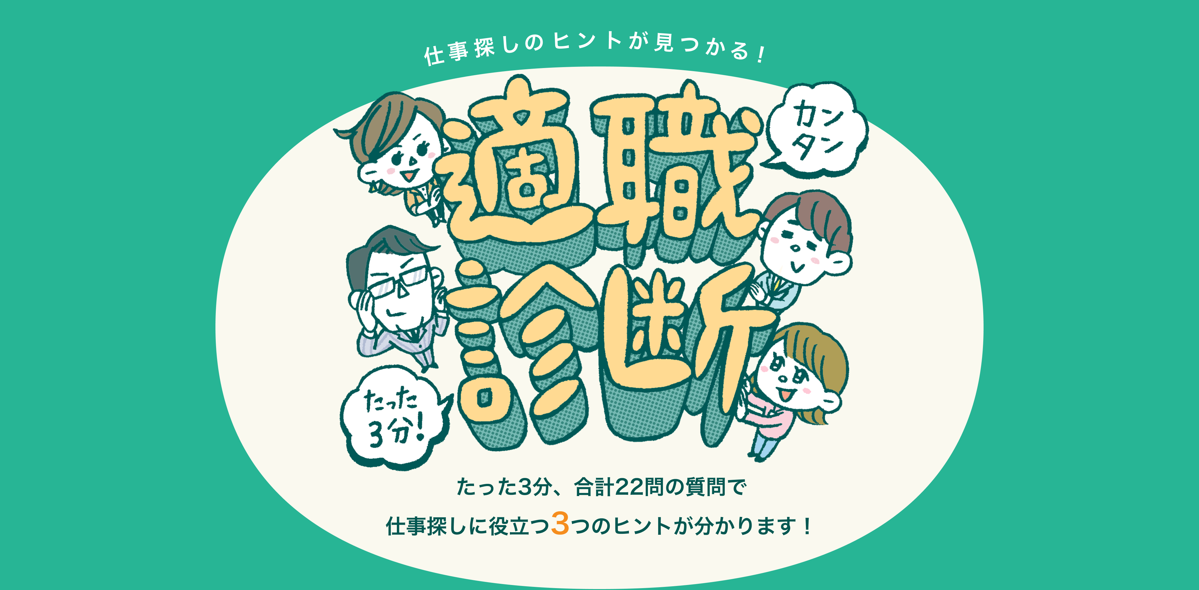 仕事選びのヒントを見つけよう！適職診断 合計22問のテストで仕事選びの価値観とあなたの隠れた性格を分析します。所要時間は、たったの3分。