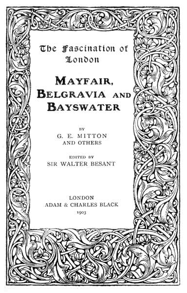 The Fascination of London
MAYFAIR,
BELGRAVIA AND
BAYSWATER

BY
G. E. MITTON
AND OTHERS

EDITED BY
SIR WALTER BESANT