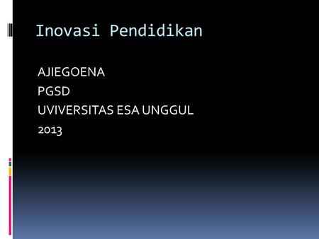 Inovasi Pendidikan AJIEGOENA PGSD UVIVERSITAS ESA UNGGUL 2013.