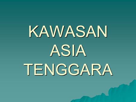 KAWASAN ASIA TENGGARA.